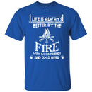 Camping T-Shirt Life Is Always Better By The Fire With Good Friends And Cool Beer Shirt CustomCat