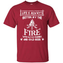 Camping T-Shirt Life Is Always Better By The Fire With Good Friends And Cool Beer Shirt CustomCat
