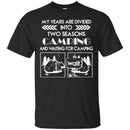 Camping T-Shirt My Years Are Divided Into Two Seasons Camping And Waiting For Camping  Tee Shirts CustomCat