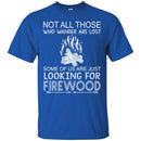 Camping T-Shirt Not All Those Who Wander Are Lost Some Of Us Are Just Looking For FireWood Shirts CustomCat
