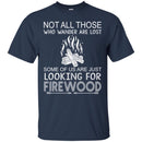 Camping T-Shirt Not All Those Who Wander Are Lost Some Of Us Are Just Looking For FireWood Shirts CustomCat