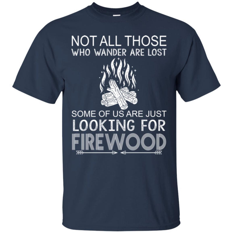 Camping T-Shirt Not All Those Who Wander Are Lost Some Of Us Are Just Looking For FireWood Shirts CustomCat