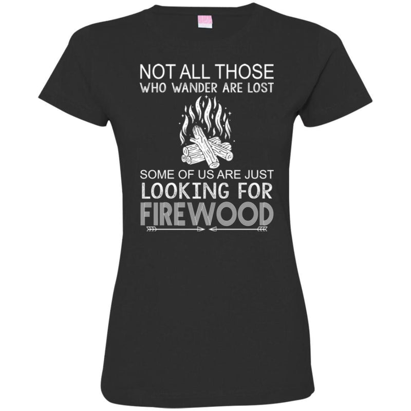 Camping T-Shirt Not All Those Who Wander Are Lost Some Of Us Are Just Looking For FireWood Shirts CustomCat