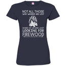 Camping T-Shirt Not All Those Who Wander Are Lost Some Of Us Are Just Looking For FireWood Shirts CustomCat