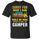 Camping T-Shirt Sorry For What I Said While We Were Trying To Park The Camper Funny Gift Tee Shirt CustomCat
