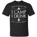 Camping T-Shirt That's What I Do I Camp I Drink And I Know Things Funny Gift For Camper Tee Shirt CustomCat