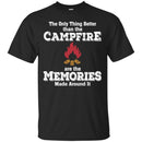 Camping T-Shirt The Only Thing Better Than The Campfire Are The Memories Made Around It Shirts CustomCat