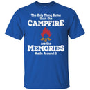Camping T-Shirt The Only Thing Better Than The Campfire Are The Memories Made Around It Shirts CustomCat