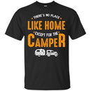 Camping T-Shirt There's No Place Like Home Except For The Camper Funny Gift For Camper Tee Shirt CustomCat
