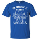 Camping T-Shirt We Could Do It You Know Run Away And Live In The Woods Funny Gift For Camper Shirts CustomCat