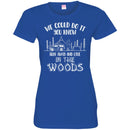 Camping T-Shirt We Could Do It You Know Run Away And Live In The Woods Funny Gift For Camper Shirts CustomCat