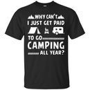 Camping T-Shirt Why Can't  Just Get Paid To Go Camping All Year Funny Gift For Camper Tee Shirt CustomCat