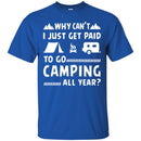 Camping T-Shirt Why Can't  Just Get Paid To Go Camping All Year Funny Gift For Camper Tee Shirt CustomCat