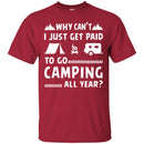 Camping T-Shirt Why Can't  Just Get Paid To Go Camping All Year Funny Gift For Camper Tee Shirt CustomCat
