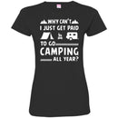 Camping T-Shirt Why Can't  Just Get Paid To Go Camping All Year Funny Gift For Camper Tee Shirt CustomCat