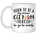 Cat Coffee Mug Born To Be Stay At Home Forced To Go To Work Cat Mom 11oz - 15oz White Mug CustomCat