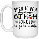 Cat Coffee Mug Born To Be Stay At Home Forced To Go To Work Cat Mom 11oz - 15oz White Mug CustomCat