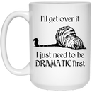 Cat Coffee Mug I'll Get Over I Just Need To Be Dramatic First Kitten Lovers 11oz - 15oz White Mug CustomCat