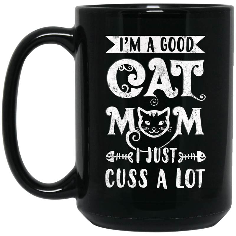 Cat Coffee Mug I'm A Good Cat Mom I Just Cuss A Lot Kitties Lovers 11oz - 15oz Black Mug CustomCat