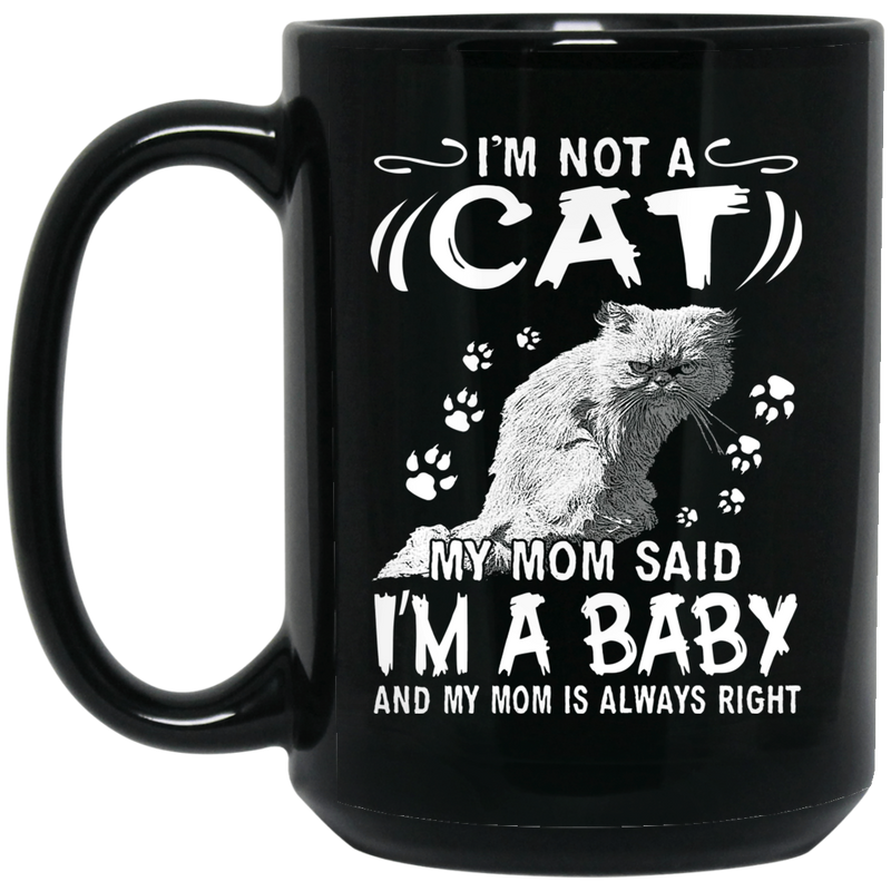 Cat Coffee Mug I'm Not A Cat My Mom Said I'm A Baby My Mom Is Always Right 11oz - 15oz Black Mug CustomCat