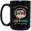 Cat Coffee Mug I'm Not Always A Bitch Just Kidding Go Fuck Yourself Grumpy Cat 11oz - 15oz Black Mug CustomCat