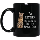 Cat Coffee Mug I'm Retied My Job Is To Collect Bengal Cats 11oz - 15oz Black Mug CustomCat