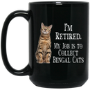 Cat Coffee Mug I'm Retied My Job Is To Collect Bengal Cats 11oz - 15oz Black Mug CustomCat