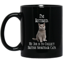 Cat Coffee Mug I'm Retied My Job Is To Collect British Shorthair Cats 11oz - 15oz Black Mug CustomCat