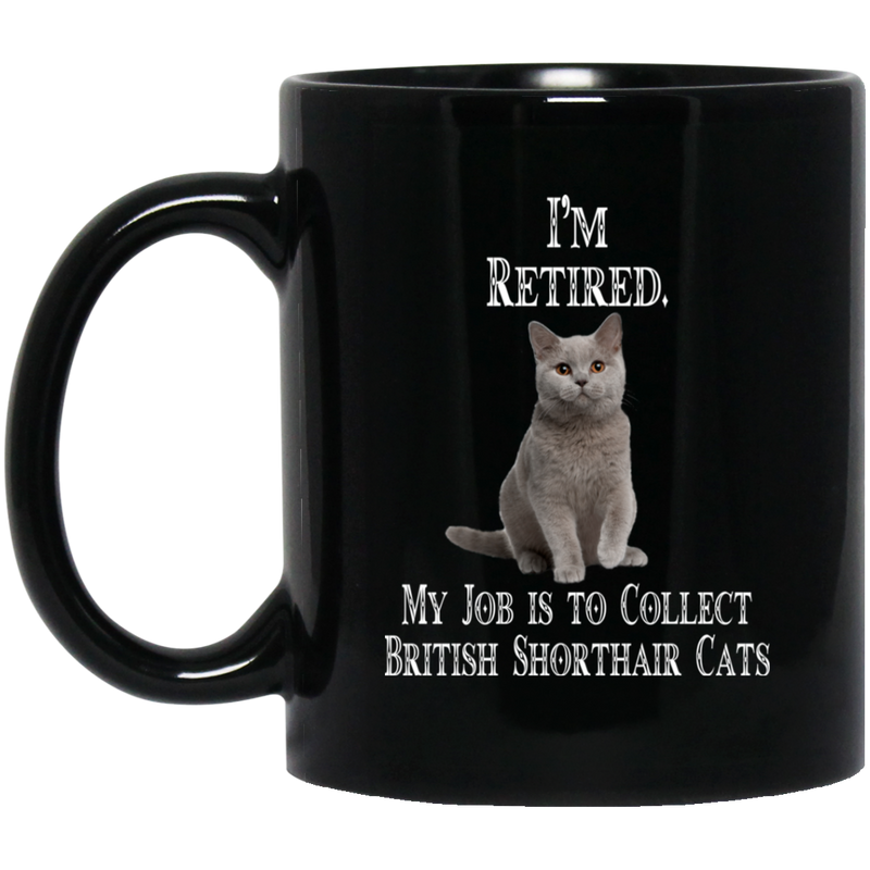 Cat Coffee Mug I'm Retied My Job Is To Collect British Shorthair Cats 11oz - 15oz Black Mug CustomCat