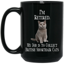 Cat Coffee Mug I'm Retied My Job Is To Collect British Shorthair Cats 11oz - 15oz Black Mug CustomCat