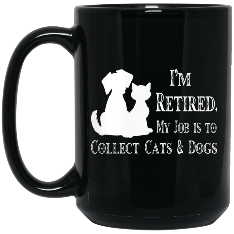 Cat Coffee Mug I'm Retied My Job Is To Collect Cats And Dogs 11oz - 15oz Black Mug CustomCat