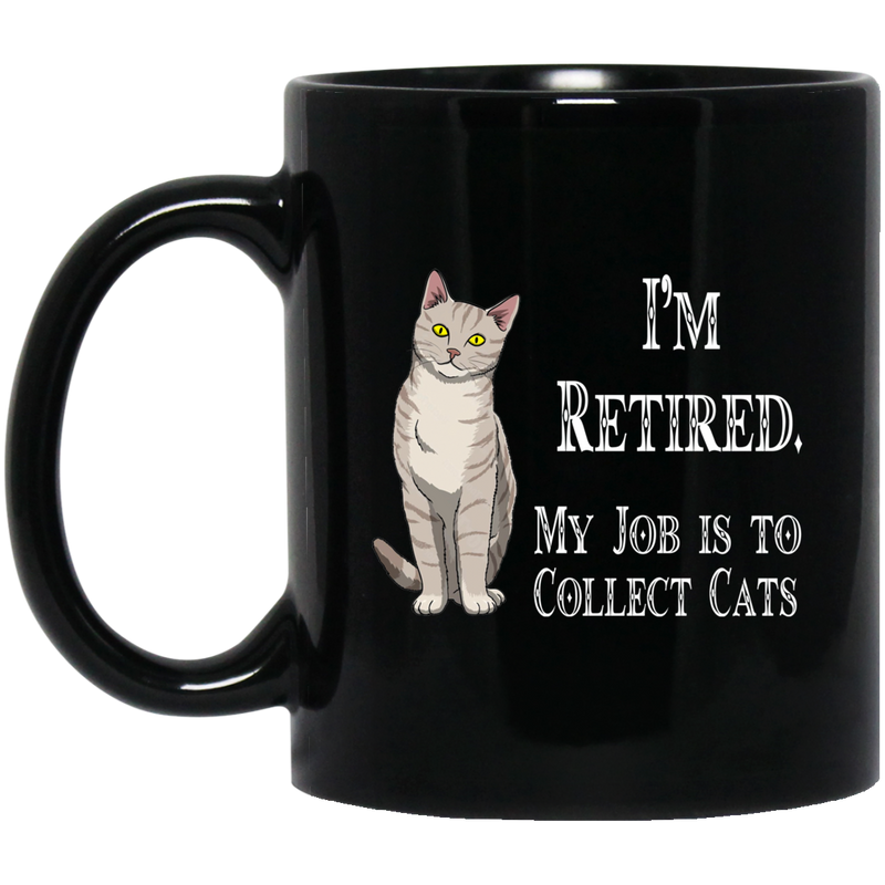Cat Coffee Mug I'm Retied My Job Is To Collect Cats Kitties Lovers 11oz - 15oz Black Mug CustomCat