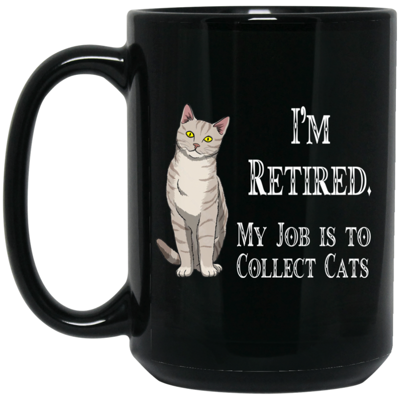 Cat Coffee Mug I'm Retied My Job Is To Collect Cats Kitties Lovers 11oz - 15oz Black Mug CustomCat
