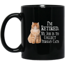 Cat Coffee Mug I'm Retied My Job Is To Collect Persian Cats 11oz - 15oz Black Mug CustomCat