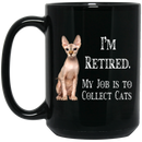 Cat Coffee Mug I'm Retied My Job Is To Collect  Sphynx Cats 11oz - 15oz Black Mug CustomCat