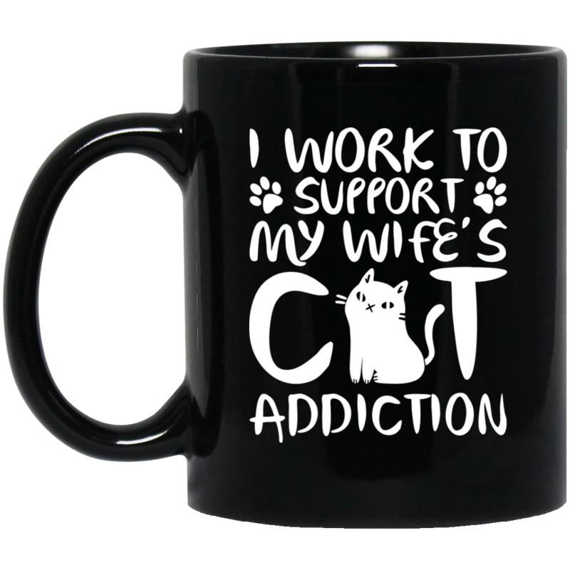 Cat Coffee Mug I Work To Support My Wife's Cat Addiction 11oz - 15oz Black Mug CustomCat