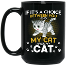 Cat Coffee Mug If It's A Choice Between You And My Cat I Pick My Cat 11oz - 15oz Black Mug CustomCat