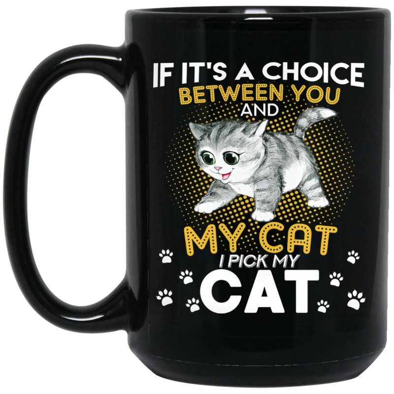 Cat Coffee Mug If It's A Choice Between You And My Cat I Pick My Cat 11oz - 15oz Black Mug CustomCat