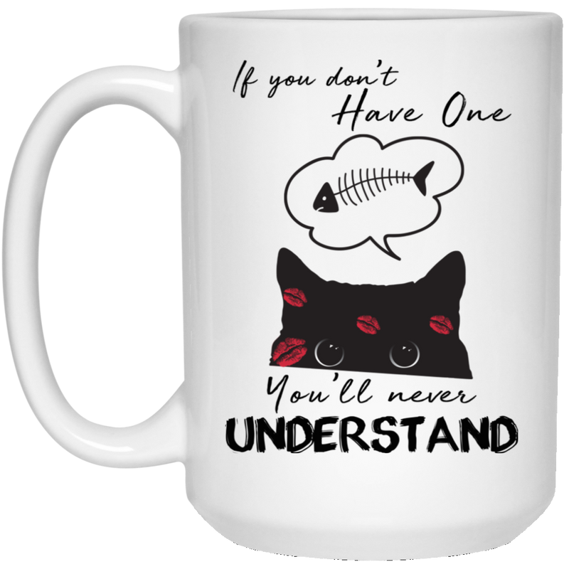 Cat Coffee Mug If You Don't Have One You'll Never Understand Cat Lovers 11oz - 15oz White Mug CustomCat