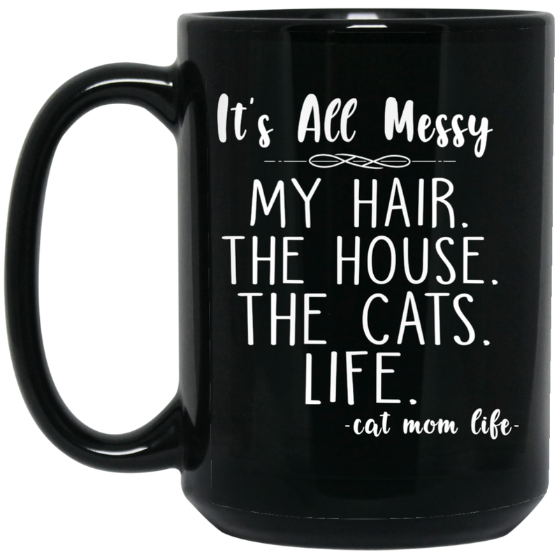 Cat Coffee Mug It's All Messy My Hair The House The Cats Life Cat Mom Life 11oz - 15oz Black Mug CustomCat