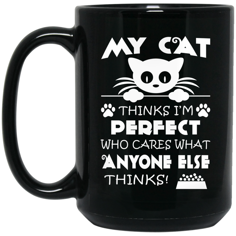 Cat Coffee Mug My Cat Thinks Im Pefect Who Cares What Anyone Else Thinks Kitties Lovers 11oz - 15oz Black Mug CustomCat