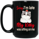 Cat Coffee Mug Sorry I'm Late My Kitty Was Sitting On Me For Cat Kitten Lovers 11oz - 15oz Black Mug CustomCat