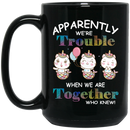 Cat Coffee Mug Unicat Apparently We Are Trouble When We Are Together Who Knew 11oz - 15oz Black Mug CustomCat