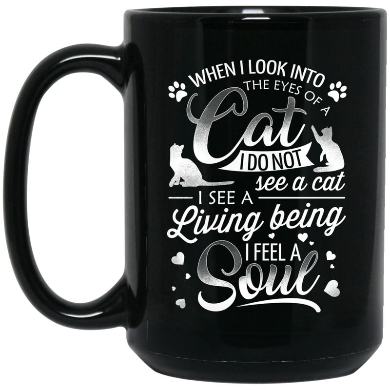 Cat Coffee Mug When I Look Into The Eyes Of A Cat I Do Not See A Cat I See A Living Soul Cat 11oz - 15oz Black Mug CustomCat