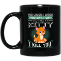 Cat Coffee Mug You Laugh I Laugh You Cry I Cry You Take My Kitty I Kill You 11oz - 15oz Black Mug CustomCat