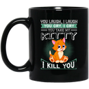 Cat Coffee Mug You Laugh I Laugh You Cry I Cry You Take My Kitty I Kill You 11oz - 15oz Black Mug CustomCat