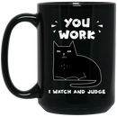 Cat Coffee Mug You Work I Watch And Judge Cat Kitties Lovers 11oz - 15oz Black Mug CustomCat