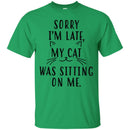 Cat T Shirt Sorry I'm Late My Cat Was Sitting On Me For Cat Lovers Shirts CustomCat