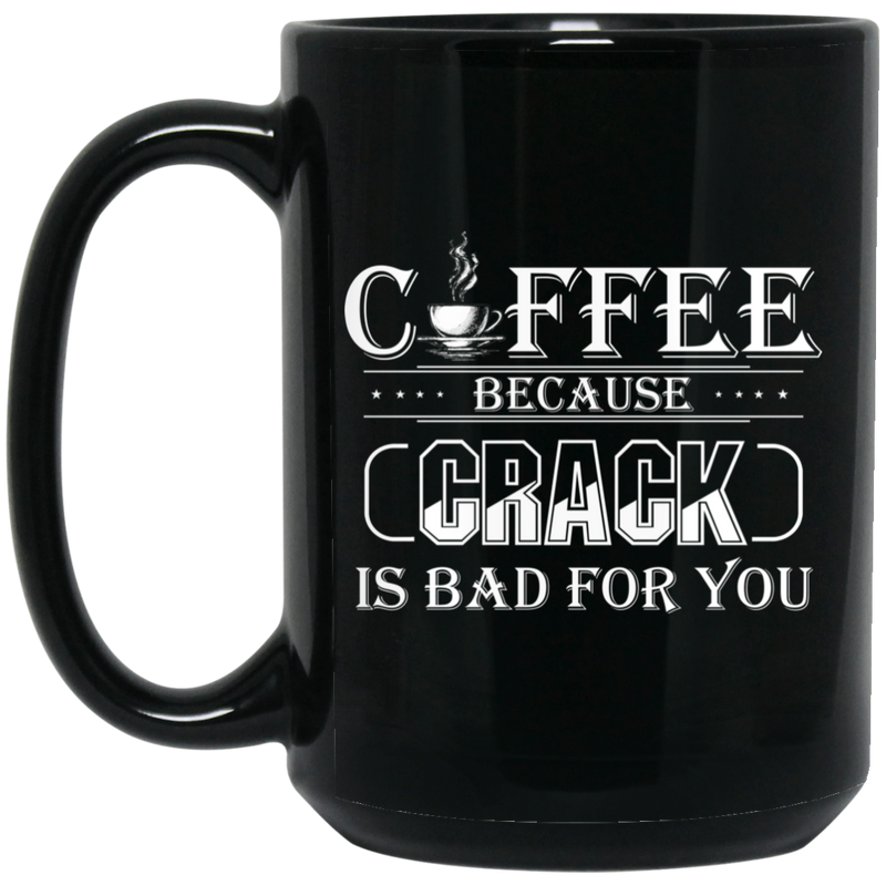 Coffee Lovers Mug Coffee Because Crack Is Bad For You 11oz - 15oz Black Mug CustomCat