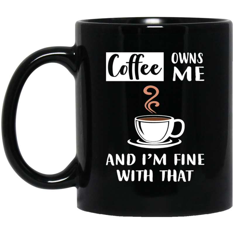 Coffee Lovers Mug Coffee Owns Me And I'm Fine With That Coffee Lover 11oz - 15oz Black Mug CustomCat